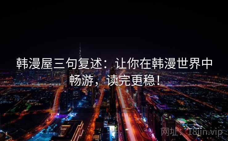 韩漫屋三句复述:让你在韩漫世界中畅游,读完更稳! 韩漫屋三句复述:让你在韩漫世界中畅游,读完更稳!