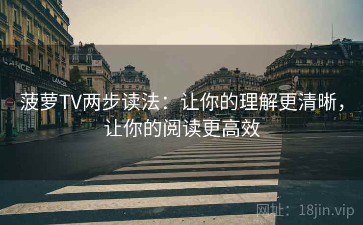 菠萝TV两步读法:让你的理解更清晰,让你的阅读更高效 菠萝TV两步读法:让你的理解更清晰,让你的阅读更高效