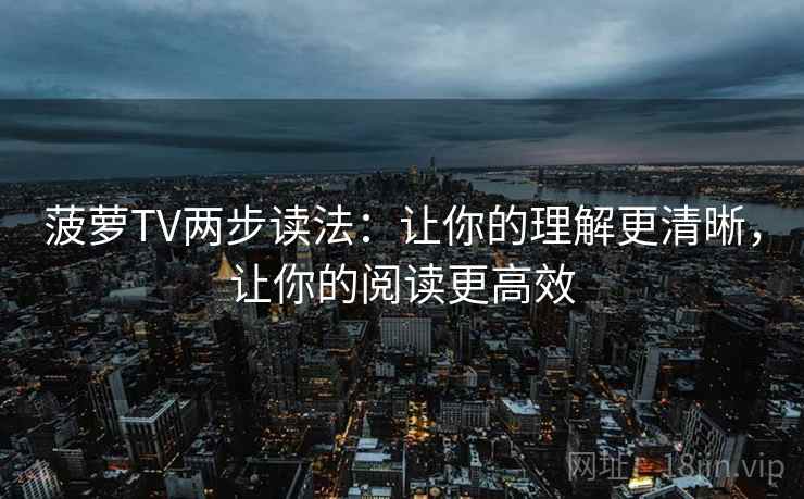 菠萝TV两步读法:让你的理解更清晰,让你的阅读更高效 菠萝TV两步读法:让你的理解更清晰,让你的阅读更高效