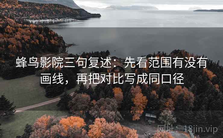 蜂鸟影院三句复述：先看范围有没有画线，再把对比写成同口径