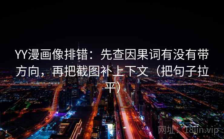 YY漫画像排错:先查因果词有没有带方向,再把截图补上下文(把句子拉平) YY漫画像排错:先查因果词有没有带方向,再把截图补上下文(把句子拉平)