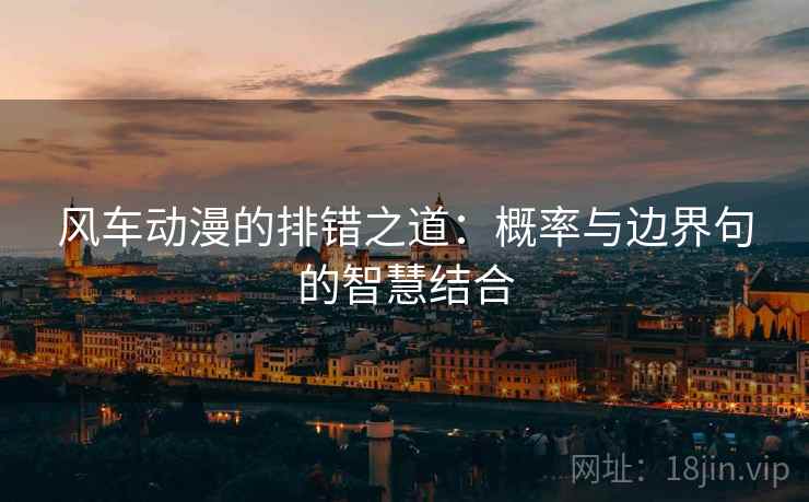 风车动漫的排错之道:概率与边界句的智慧结合 风车动漫的排错之道:概率与边界句的智慧结合