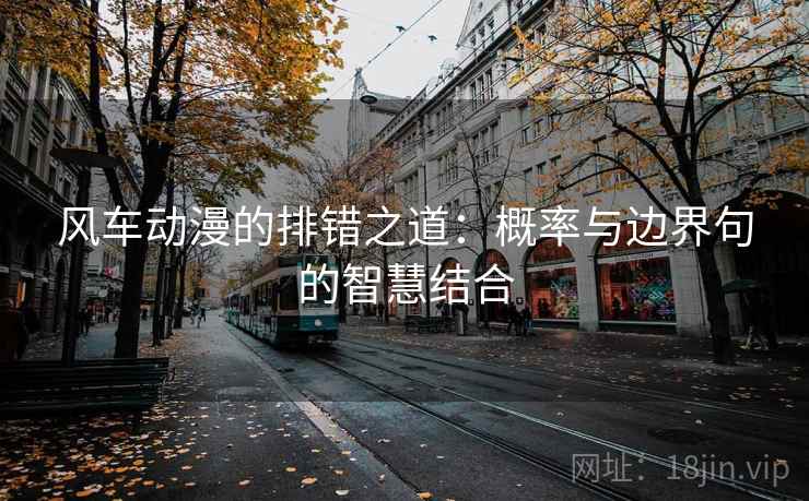 风车动漫的排错之道:概率与边界句的智慧结合 风车动漫的排错之道:概率与边界句的智慧结合