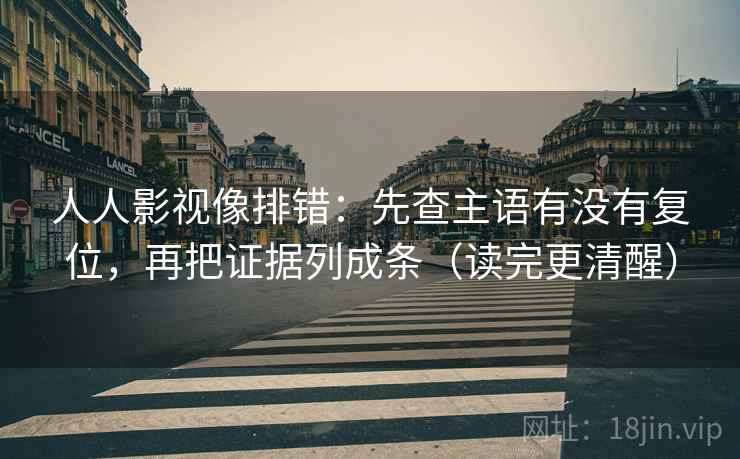 人人影视像排错：先查主语有没有复位，再把证据列成条（读完更清醒）