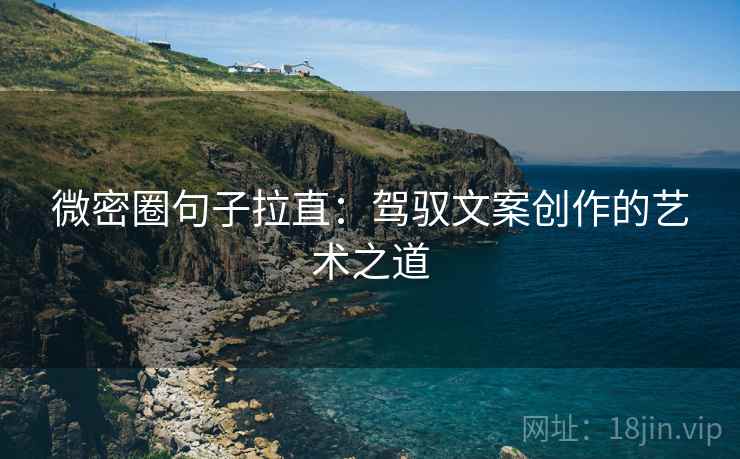 微密圈句子拉直：驾驭文案创作的艺术之道