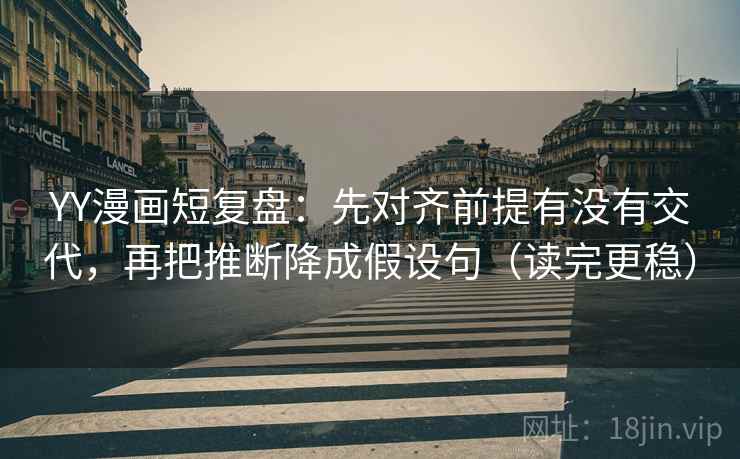 YY漫画短复盘：先对齐前提有没有交代，再把推断降成假设句（读完更稳）