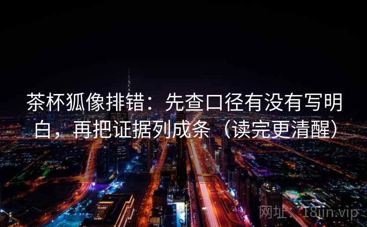 茶杯狐像排错：先查口径有没有写明白，再把证据列成条（读完更清醒）