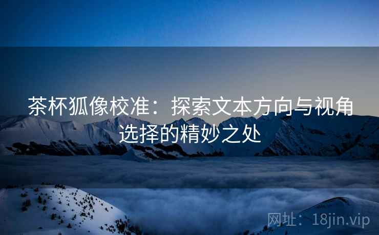 茶杯狐像校准：探索文本方向与视角选择的精妙之处