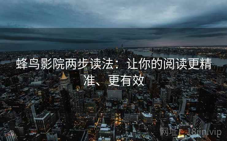 蜂鸟影院两步读法：让你的阅读更精准、更有效