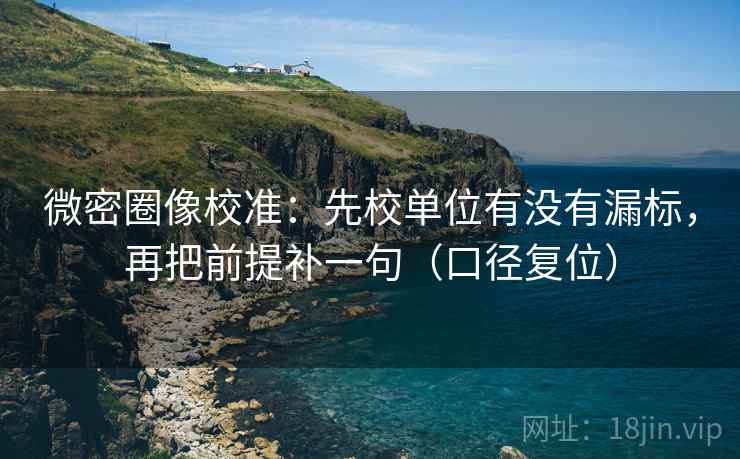 微密圈像校准：先校单位有没有漏标，再把前提补一句（口径复位）