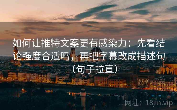 如何让推特文案更有感染力：先看结论强度合适吗，再把字幕改成描述句（句子拉直）