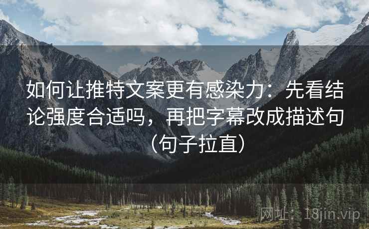 如何让推特文案更有感染力：先看结论强度合适吗，再把字幕改成描述句（句子拉直）