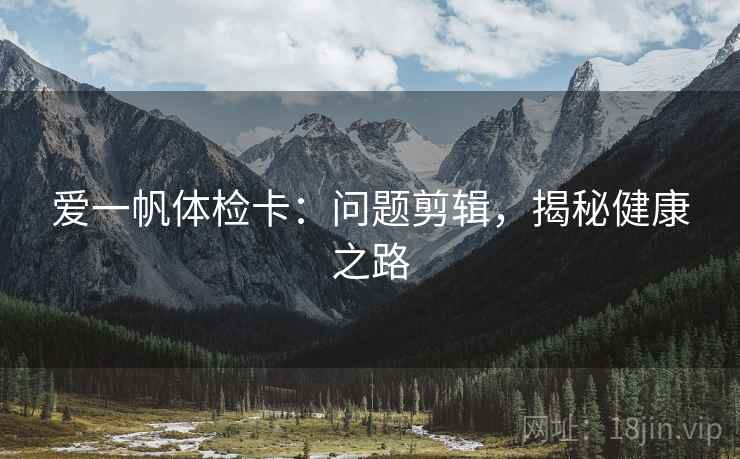 爱一帆体检卡：问题剪辑，揭秘健康之路