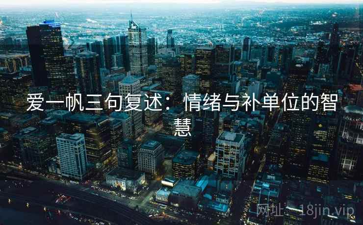 爱一帆三句复述：情绪与补单位的智慧