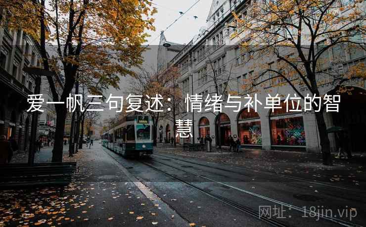 爱一帆三句复述：情绪与补单位的智慧